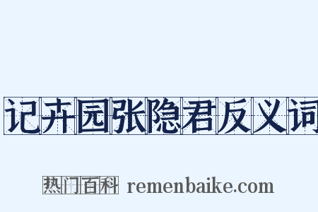 记卉园张隐君反义词是什么意思的图片